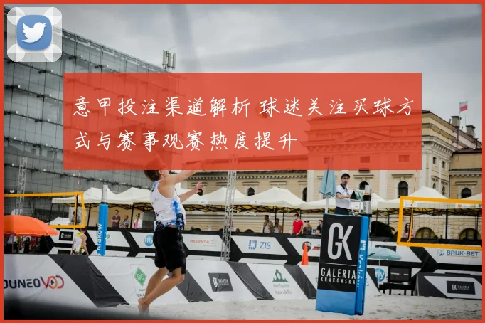 意甲投注渠道解析 球迷关注买球方式与赛事观赛热度提升