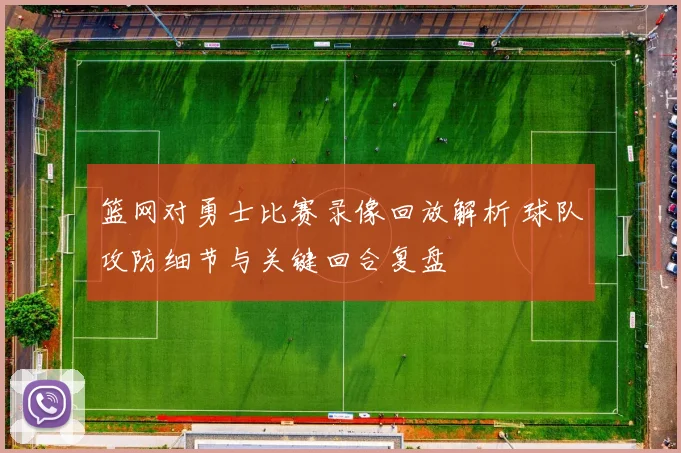 篮网对勇士比赛录像回放解析 球队攻防细节与关键回合复盘