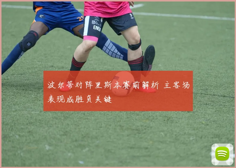 波尔蒂对阵里斯本赛前解析 主客场表现成胜负关键