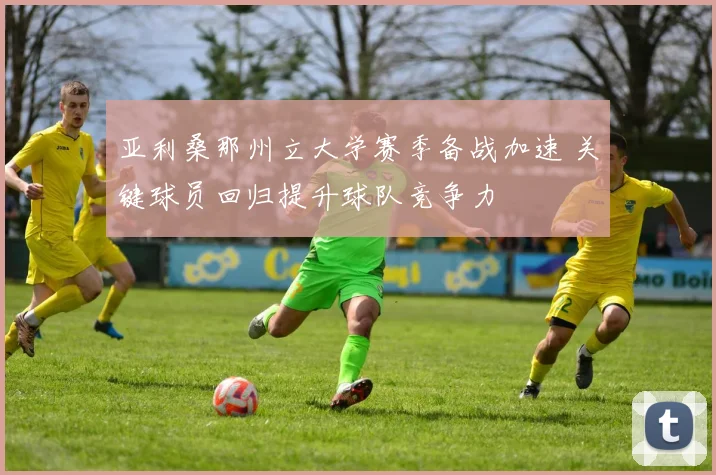 亚利桑那州立大学赛季备战加速 关键球员回归提升球队竞争力