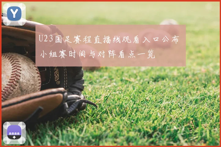 U23国足赛程直播线观看入口公布 小组赛时间与对阵看点一览