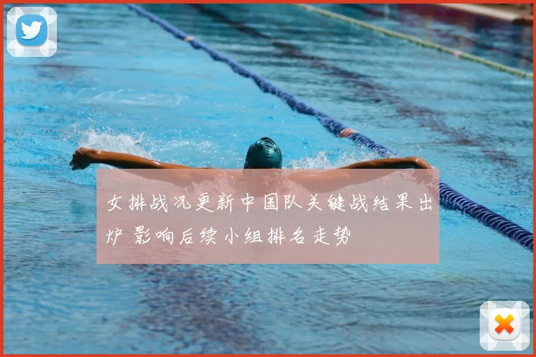 女排战况更新中国队关键战结果出炉 影响后续小组排名走势