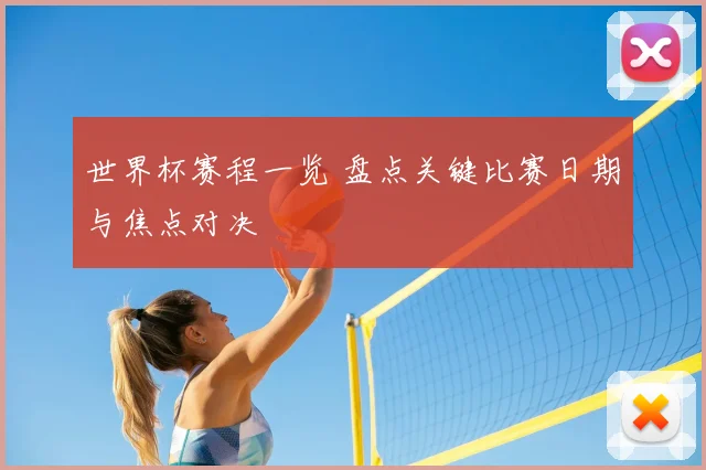 世界杯赛程一览 盘点关键比赛日期与焦点对决