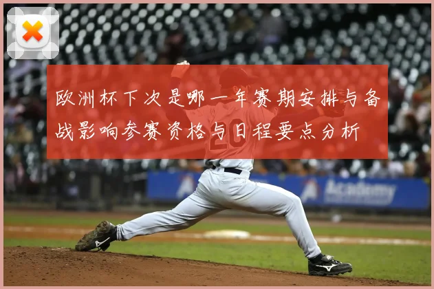 欧洲杯下次是哪一年赛期安排与备战影响参赛资格与日程要点分析