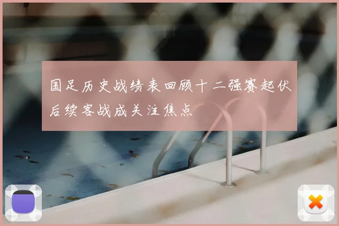 国足历史战绩表回顾十二强赛起伏后续客战成关注焦点