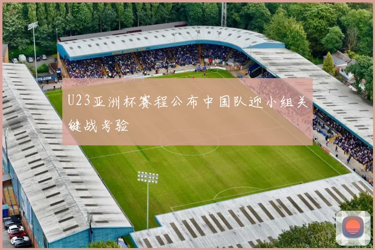 U23亚洲杯赛程公布中国队迎小组关键战考验
