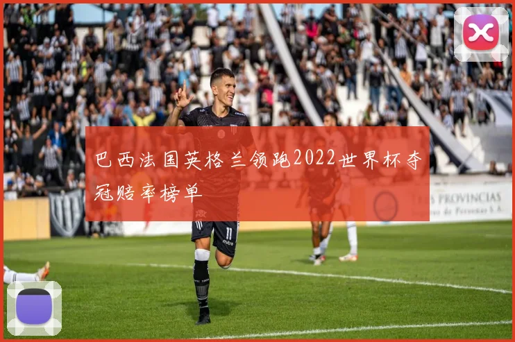 巴西法国英格兰领跑2022世界杯夺冠赔率榜单