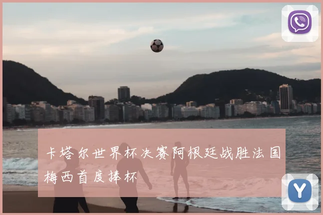 卡塔尔世界杯决赛阿根廷战胜法国梅西首度捧杯