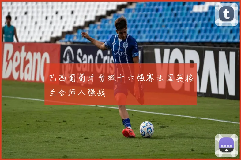 巴西葡萄牙晋级十六强赛法国英格兰会师八强战