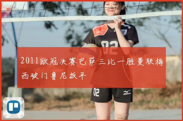 2011欧冠决赛巴萨三比一胜曼联梅西破门鲁尼扳平