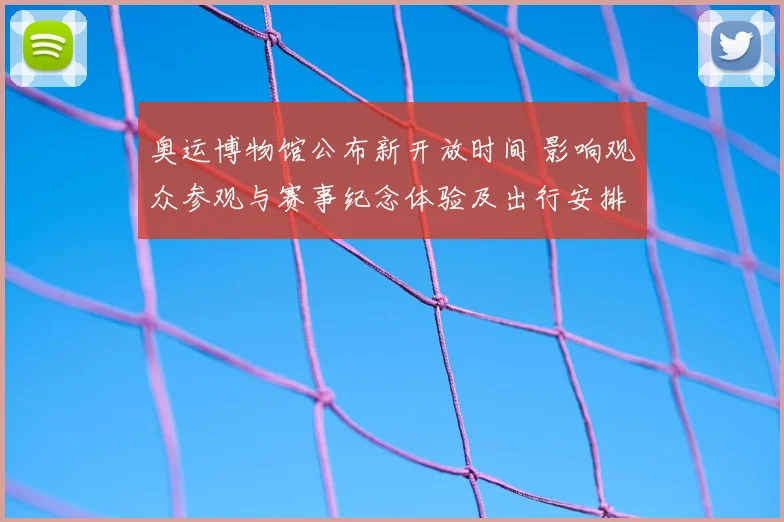 奥运博物馆公布新开放时间 影响观众参观与赛事纪念体验及出行安排