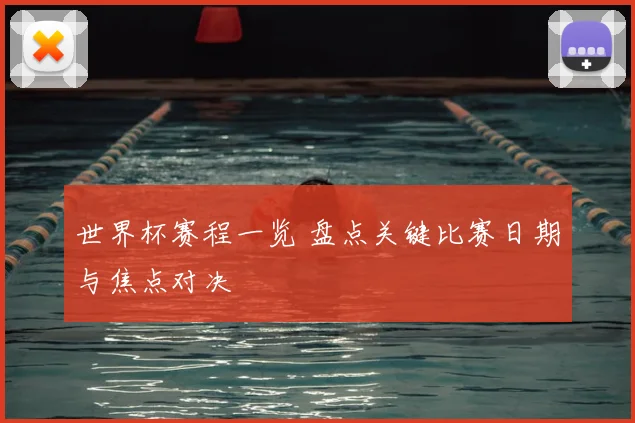 世界杯赛程一览 盘点关键比赛日期与焦点对决