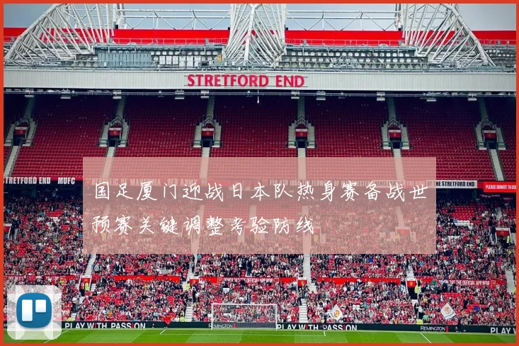 国足厦门迎战日本队热身赛备战世预赛关键调整考验防线