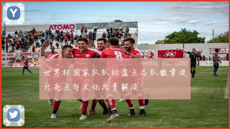 世界杯国家队队标盘点各队徽章设计亮点与文化元素解读