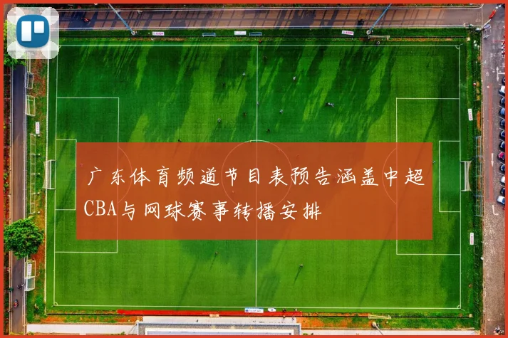 广东体育频道节目表预告涵盖中超CBA与网球赛事转播安排