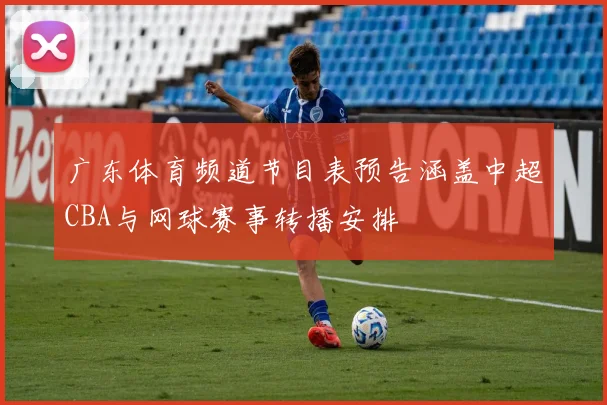 广东体育频道节目表预告涵盖中超CBA与网球赛事转播安排