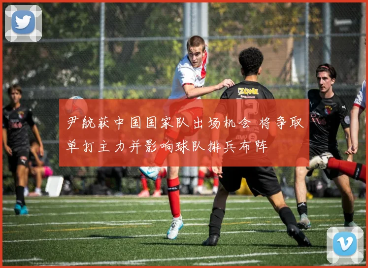 尹航获中国国家队出场机会 将争取单打主力并影响球队排兵布阵