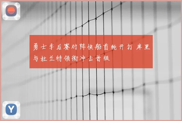 勇士季后赛对阵快船首轮开打 库里与杜兰特领衔冲击晋级