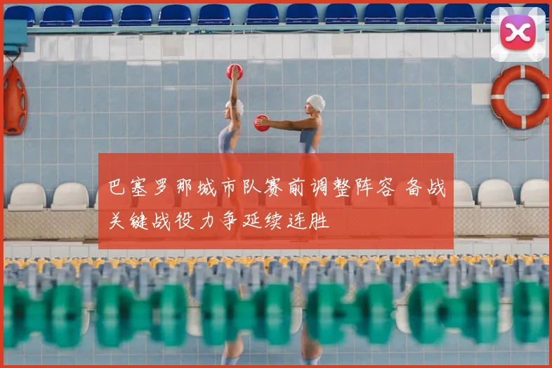 巴塞罗那城市队赛前调整阵容 备战关键战役力争延续连胜