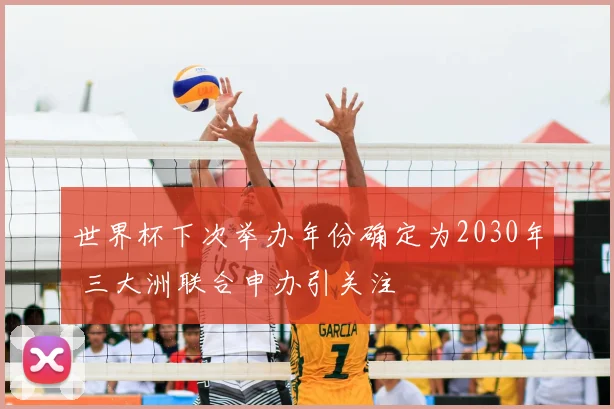世界杯下次举办年份确定为2030年 三大洲联合申办引关注