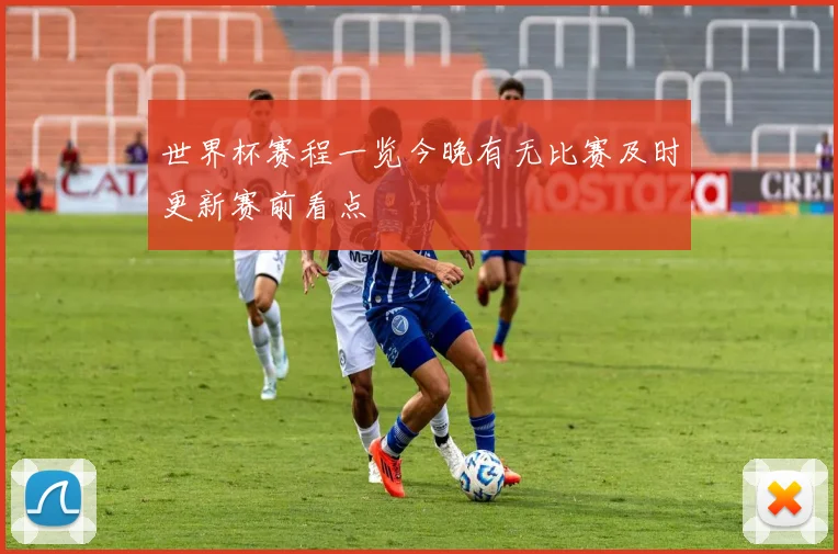 世界杯赛程一览今晚有无比赛及时更新赛前看点