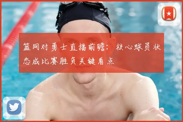 篮网对勇士直播前瞻：核心球员状态成比赛胜负关键看点