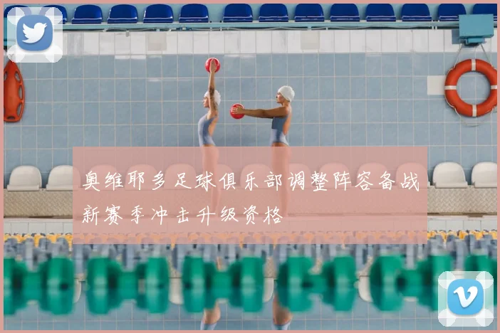 奥维耶多足球俱乐部调整阵容备战新赛季冲击升级资格