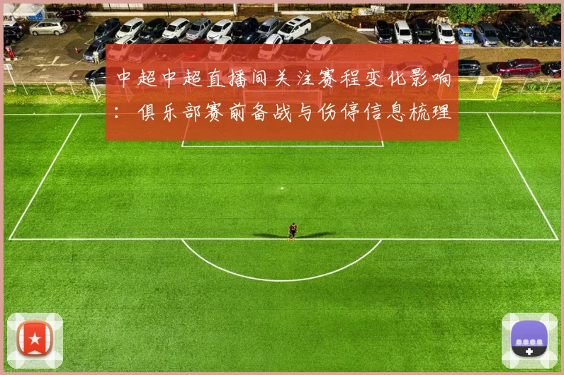 中超中超直播间关注赛程变化影响:俱乐部赛前备战与伤停信息梳理