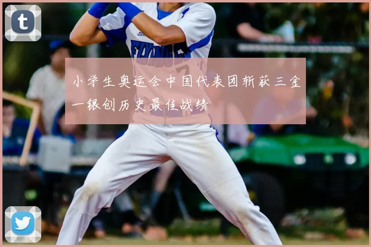 小学生奥运会中国代表团斩获三金一银创历史最佳战绩