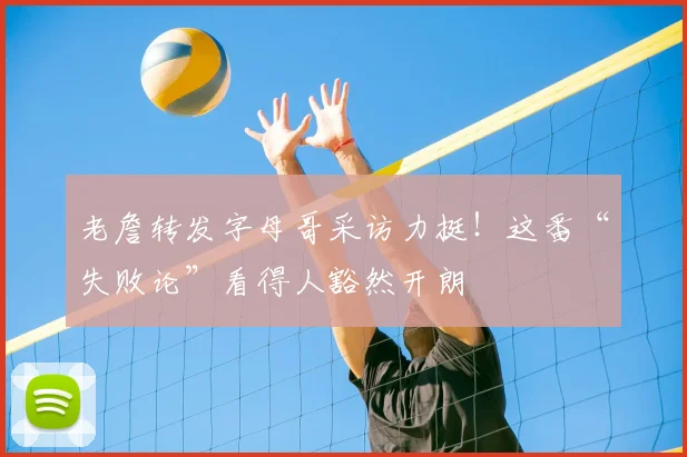 老詹转发字母哥采访力挺！这番“失败论”看得人豁然开朗