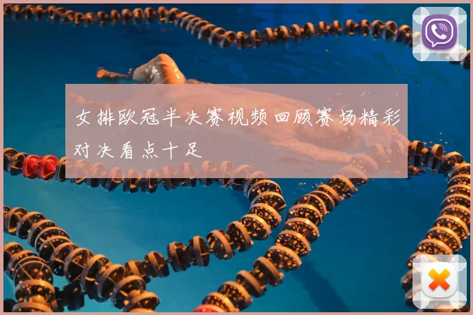 女排欧冠半决赛视频回顾赛场精彩对决看点十足