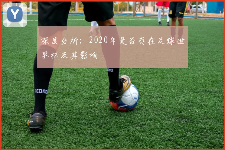 深度分析:2020年是否存在足球世界杯及其影响