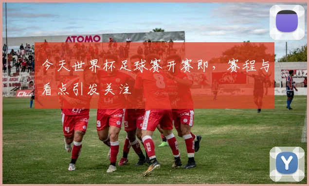 今天世界杯足球赛开赛即，赛程与看点引发关注