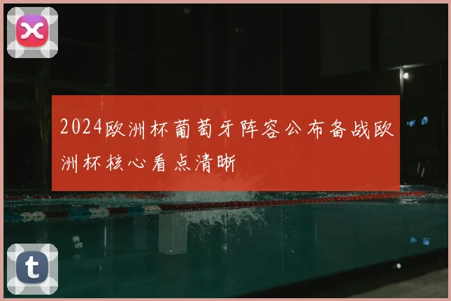 2024欧洲杯葡萄牙阵容公布备战欧洲杯核心看点清晰