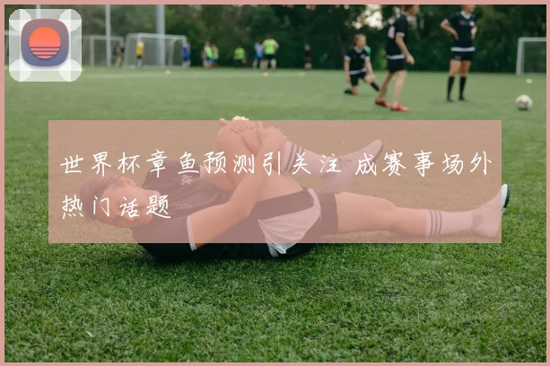 世界杯章鱼预测引关注 成赛事场外热门话题