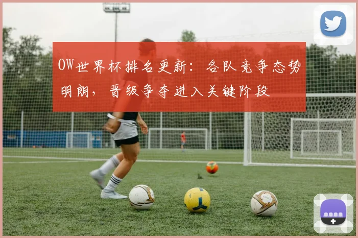 OW世界杯排名更新：各队竞争态势明朗，晋级争夺进入关键阶段