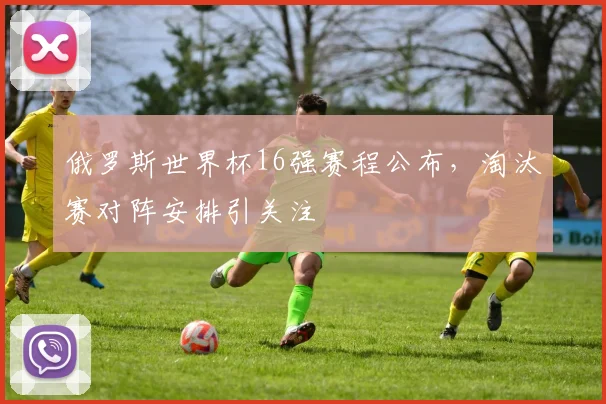 俄罗斯世界杯16强赛程公布,淘汰赛对阵安排引关注