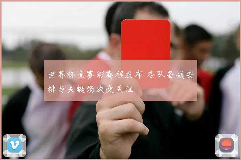 世界杯竞赛彩赛程发布 各队备战安排与关键场次受关注