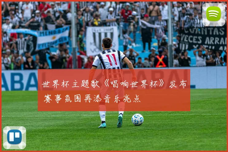 世界杯主题歌《唱响世界杯》发布 赛事氛围再添音乐亮点