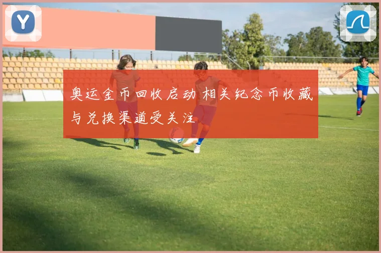奥运金币回收启动 相关纪念币收藏与兑换渠道受关注