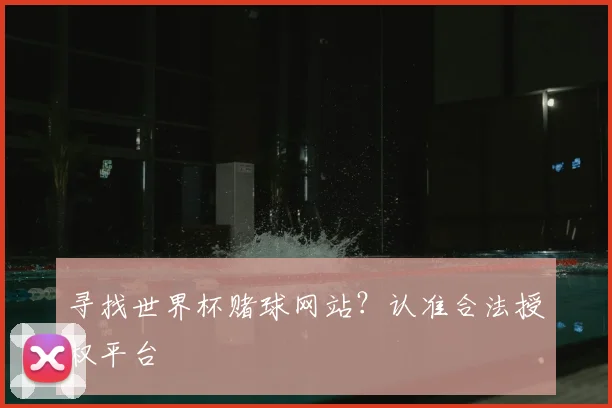 寻找世界杯赌球网站?认准合法授权平台