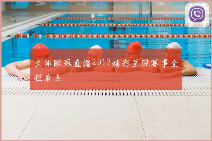 女排欧冠直播2017精彩呈现赛事全程看点
