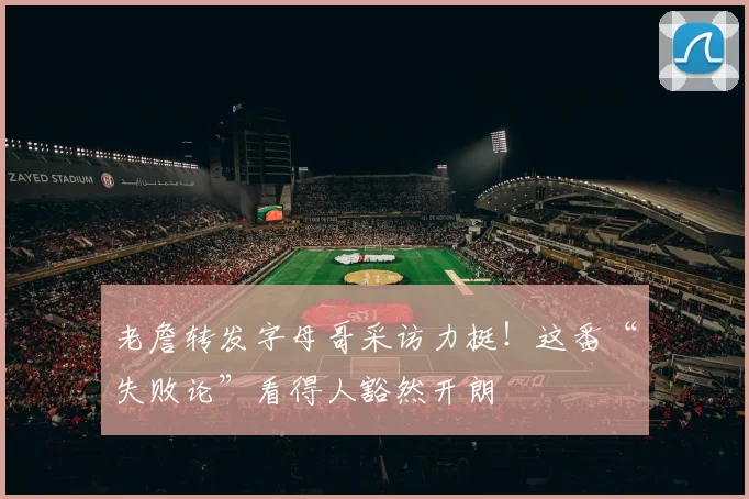 老詹转发字母哥采访力挺！这番“失败论”看得人豁然开朗