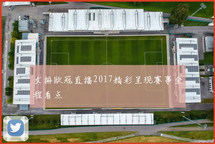 女排欧冠直播2017精彩呈现赛事全程看点