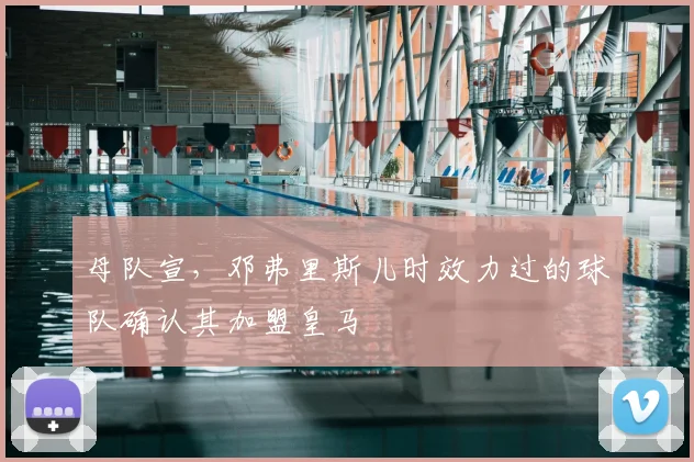 母队宣,邓弗里斯儿时效力过的球队确认其加盟皇马