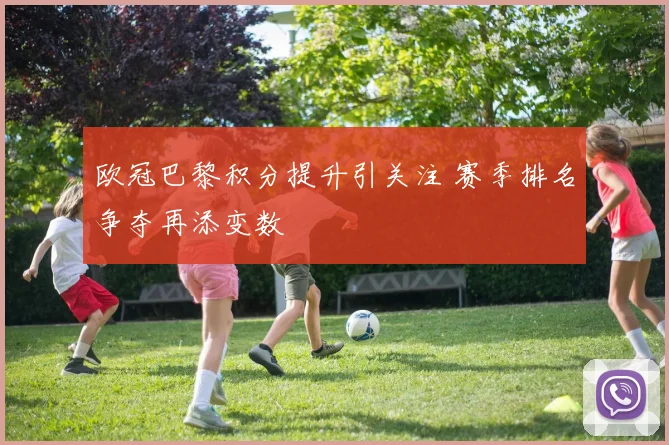 欧冠巴黎积分提升引关注 赛季排名争夺再添变数