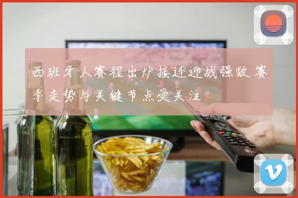 西班牙人赛程出炉接连迎战强敌 赛季走势与关键节点受关注