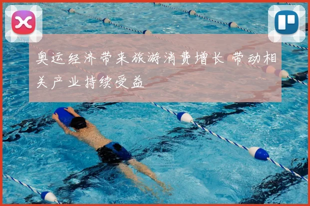 奥运经济带来旅游消费增长 带动相关产业持续受益