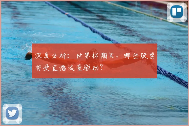 深度分析:世界杯期间,哪些股票将受直播流量驱动?