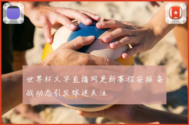 世界杯文字直播网更新赛程安排 备战动态引发球迷关注